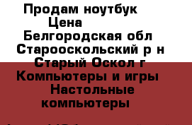 Продам ноутбук HP › Цена ­ 29 000 - Белгородская обл., Старооскольский р-н, Старый Оскол г. Компьютеры и игры » Настольные компьютеры   